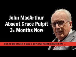 MacArthur Absent Grace Pulpit Over 3 Months BUT He Did Speak Here & Gave A Personal Health Update...