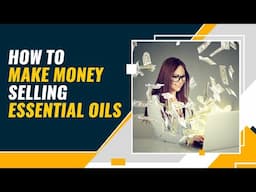 How To Make Money Selling Essential Oils in 2022 - Full Tutorial For Beginners