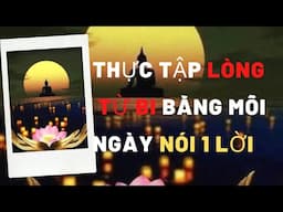 THỰC TẬP LÒNG TỪ BI BẰNG CÁCH MỖI NGÀY NÓI MỘT LỜI TỪ ÁI