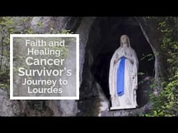 Faith and Healing: Cancer Survivor’s Journey to Lourdes