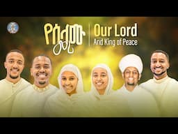 Our Lord and King of Peace || የሰላሙ መሪ የሰላሙ ዳኛ