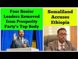 Four Senior Leaders Removed from Prosperity Party's Top Body | Somaliland Accuses Ethiopia