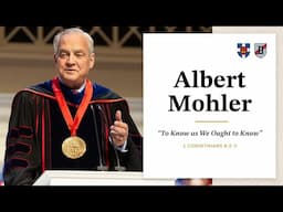 Albert Mohler | "To Know as We Ought to Know"