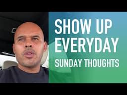 Show Up Everyday (Sunday Thoughts)