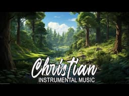 Instrumental Worship Music ~ Instrumental Music For Worship ~ Best Christian Instrumental Music