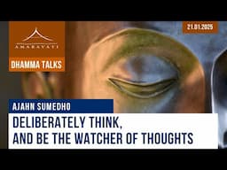 Deliberately Think and Be the Watcher of Thoughts | Ajahn Sumedho | 21.01.2025