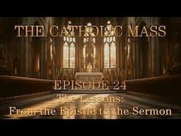 The Lessons: From the Epistle to the Sermon - The Catholic Mass - Episode 24