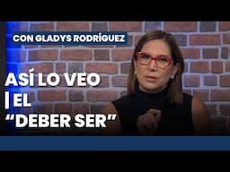 Así lo Veo 📌👓 EL DEBER SER | Editorial Con Gladys Rodríguez