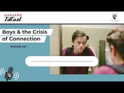 Boys & the Crisis of Connection | Harvard EdCast Ep. 447