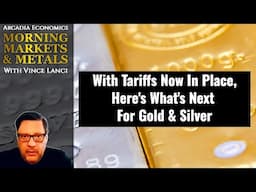 With Tariffs Now In Place, Here's What's Next For Gold & Silver