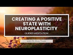 A Guided Meditation to Creating a Positive State with Neuroplasticity with Dr. Kate Truitt