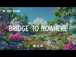 Bridge to Nowhere - Chill Village