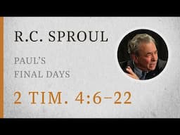 Paul’s Final Days (2 Timothy 4:6–22) — A Sermon by R.C. Sproul