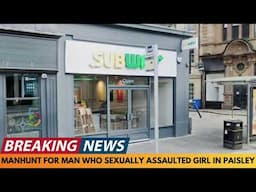 BREAKING NEWS: MANHUNT FOR MAN WHO SEXUALLY ASSAULTED 16 YEAR OLD GIRL IN PAISLEY