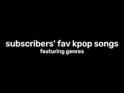 my subscriber's favourite kpop songs (feat. genres)