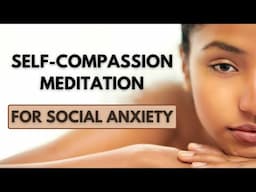 Cultivating Self-Compassion: Guided Meditation to Ease Social Anxiety & Foster Mindfulness