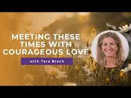 Meeting these Times with Courageous Love - Tara Brach