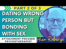 Part 2/ Bonding with Sex / Wrong Relationship / Attachment and Rushing Sexual Relating