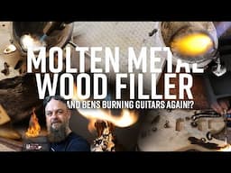 Molten Metal Wood FILLER!? & Ben's Burning Guitars AGAIN.. Of Course!'