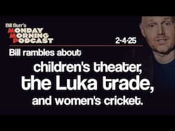 Children's Theater, Luka, Women's Cricket | Monday Morning Podcast 2-4-25 | Bill Burr