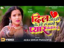 #Video - दिल तोड़ही के रहें त ऽ काहे प्यार कईल तु - #Alka Singh Pahadiya | #BhojpuriSong | #Sad Song