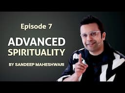 Episode 7 - Advanced Spirituality By Sandeep Maheshwari