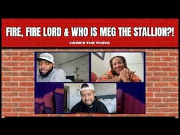 Fire, Fire Lord! & Who is Megan THE Stallion?! | #heresthething