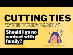 Cutting Ties with Toxic Family: Should I Go No Contact with Family?