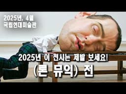 2025 세계 최고의 극사실주의 조각가가 한국에 온다! (론 뮤익 전 통합본)