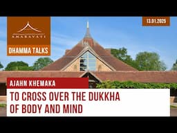 To Cross Over the Dukkha of Body and Mind | Ajahn Khemaka | 13.01.2025