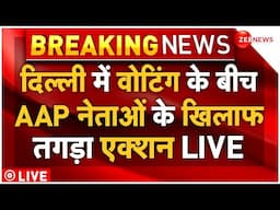 Action Against AAP Leaders LIVE: Delhi में Voting के बीच AAP नेताओं पर केस दर्ज! Delhi Election