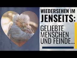 Wiedersehen im Jenseits: Geliebte Menschen & Feinde