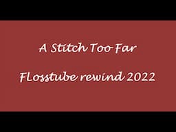 A Stitch Too Far - Flosstube Rewind 2022