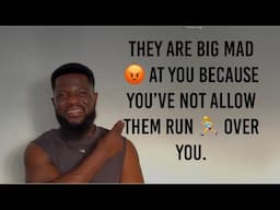 THEY’RE BIG MAD BECAUSE YOU NEVER ALLOW THEM RUN OVER YOU