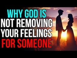 God Is Not Removing Your Feelings for Someone Because.....