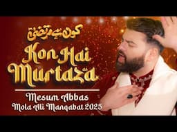 KON HAI MURTAZA | Mesum Abbas | New Manqabat Mola Ali 2025