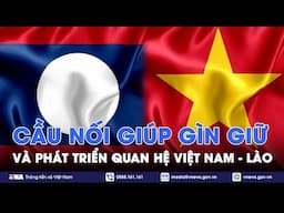 Thông tấn xã Việt Nam - Cầu nối giúp gìn giữ và phát triển quan hệ đặc biệt Việt Nam - Lào - VNA