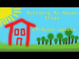 Building my house [vlogs] 29: Quick update  Like really quick