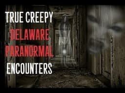 True Creepy Delaware Paranormal Encounters