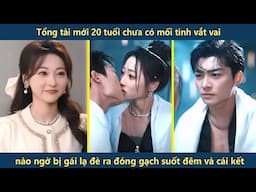 Tổng tài mới 20 tuổi chưa có mối tình vắt vai, nào ngờ bị gái lạ đè ra đóng gạch suốt đêm và cái kết