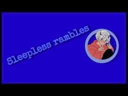 sleepless Rambles 7 (updates) (asmr) (sleep aid)