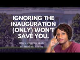 Ignoring the Inauguration (Only) WON'T Save You 🇺🇸 | Black Women Opt Out