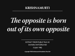 The opposite is born out of its own opposite | J. Krishnamurti