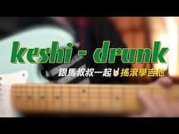 #662 keshi - drunk丨跟馬叔叔一起搖滾學吉他