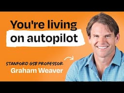 How to break out of autopilot and create the life you want | Graham Weaver (Stanford GSB professor)