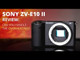 Sony ZV-E10 II: Can You Handle the Overheating?