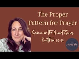 The Proper Pattern for Prayer: The Lord's Prayer (Sermon on the Mount Series - Matthew 6:5-15)