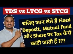 Fixed Deposit, Mutual Funds और Shares बेचने पर Tax कैसे काटी जाती हैं | TDS vs LTCG vs STCG