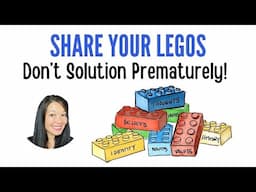 Share Your Legos - Don't Solution Prematurely!