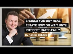 Should You Buy Real Estate Now Or Wait Until Interest Rates Fall? - By Konrad Bobilak